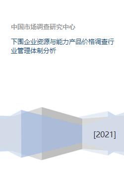 下游企業資源、能力、產品價格調查及行業管理體制分析